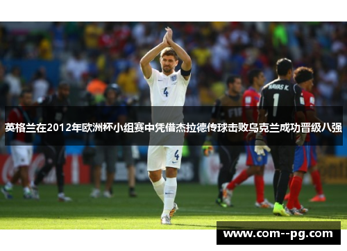 英格兰在2012年欧洲杯小组赛中凭借杰拉德传球击败乌克兰成功晋级八强