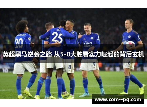 英超黑马逆袭之路 从5-0大胜看实力崛起的背后玄机
