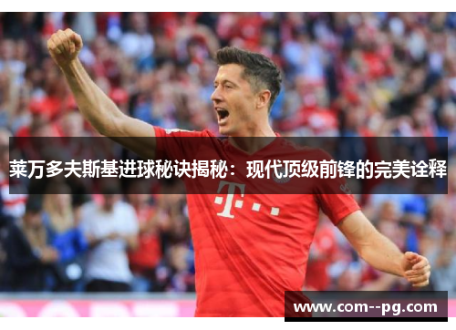 莱万多夫斯基进球秘诀揭秘：现代顶级前锋的完美诠释