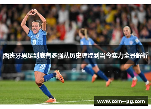 西班牙男足到底有多强从历史辉煌到当今实力全景解析