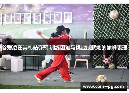 谷爱凌在崇礼站夺冠 训练困难与挑战成就她的巅峰表现