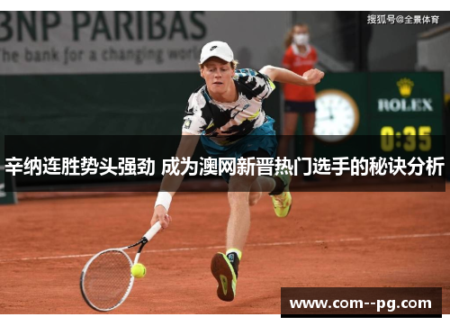 辛纳连胜势头强劲 成为澳网新晋热门选手的秘诀分析