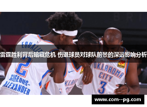 雷霆胜利背后暗藏危机 伤退球员对球队前景的深远影响分析