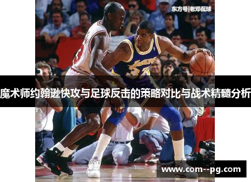 魔术师约翰逊快攻与足球反击的策略对比与战术精髓分析