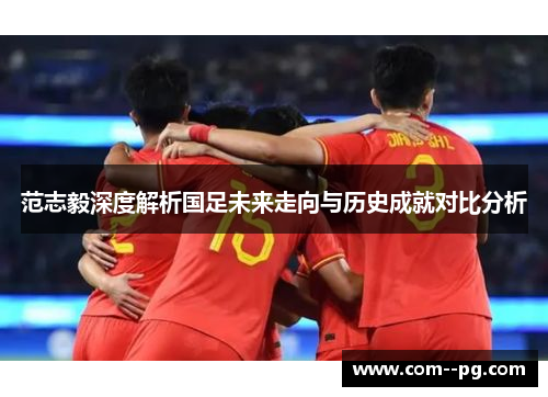 范志毅深度解析国足未来走向与历史成就对比分析