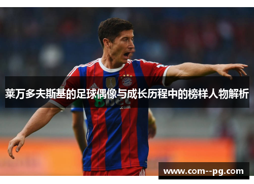 莱万多夫斯基的足球偶像与成长历程中的榜样人物解析