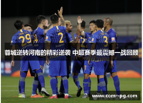 蓉城逆转河南的精彩逆袭 中超赛季最震撼一战回顾