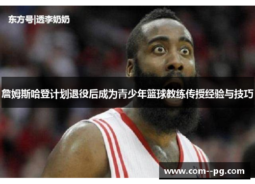 詹姆斯哈登计划退役后成为青少年篮球教练传授经验与技巧