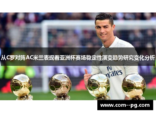 从C罗对阵AC米兰表现看亚洲杯赛场稳定性演变趋势研究变化分析
