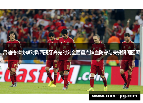 吕迪格欧协联对阵西班牙高光时刻全面盘点铁血防守与关键瞬间回顾