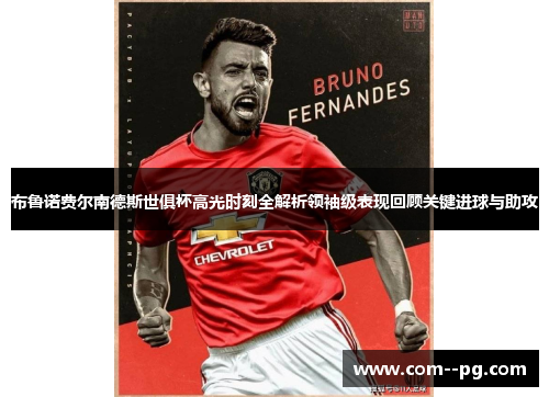 布鲁诺费尔南德斯世俱杯高光时刻全解析领袖级表现回顾关键进球与助攻