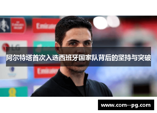 阿尔特塔首次入选西班牙国家队背后的坚持与突破