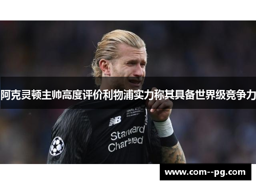 阿克灵顿主帅高度评价利物浦实力称其具备世界级竞争力