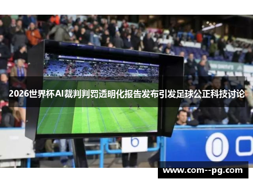 2026世界杯AI裁判判罚透明化报告发布引发足球公正科技讨论