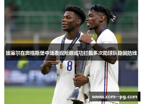 埃塞尔在奥格斯堡中场表现抢眼成功拦截多次助球队稳固防线