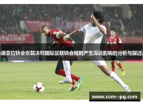 迪亚拉转会案裁决对国际足联转会规则产生深远影响的分析与探讨