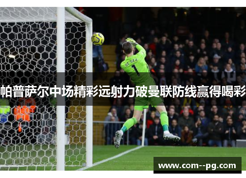 帕普萨尔中场精彩远射力破曼联防线赢得喝彩